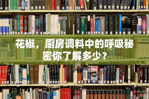 花椒，厨房调料中的呼吸秘密你了解多少？