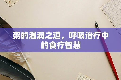 粥的温润之道，呼吸治疗中的食疗智慧