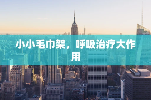 小小毛巾架，呼吸治疗大作用