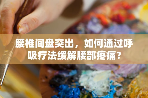 腰椎间盘突出，如何通过呼吸疗法缓解腰部疼痛？