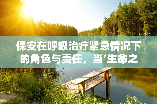 保安在呼吸治疗紧急情况下的角色与责任，当‘生命之息’遇险时