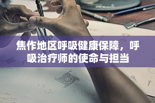 焦作地区呼吸健康保障，呼吸治疗师的使命与担当