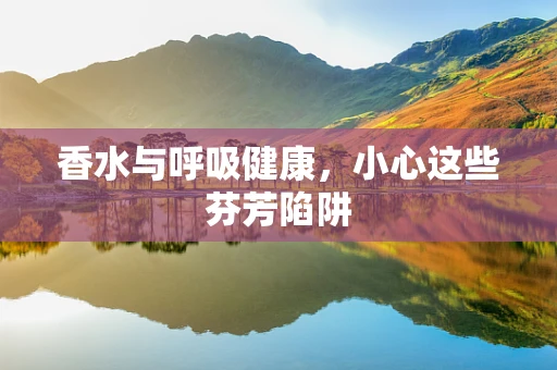 香水与呼吸健康，小心这些芬芳陷阱