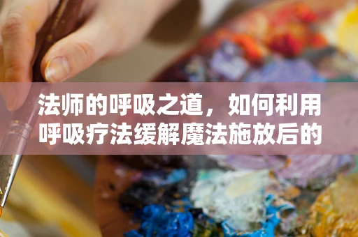 法师的呼吸之道，如何利用呼吸疗法缓解魔法施放后的疲劳？