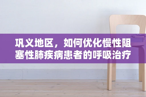 巩义地区，如何优化慢性阻塞性肺疾病患者的呼吸治疗？