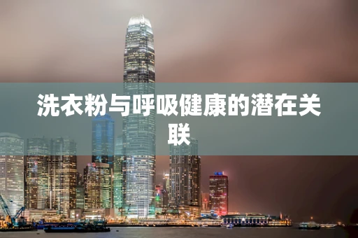 洗衣粉与呼吸健康的潜在关联