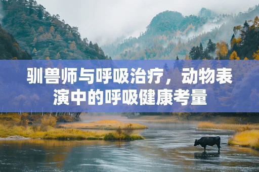 驯兽师与呼吸治疗，动物表演中的呼吸健康考量