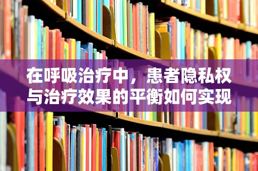 在呼吸治疗中，患者隐私权与治疗效果的平衡如何实现？
