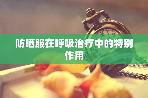 防晒服在呼吸治疗中的特别作用