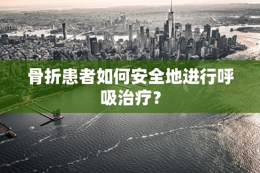 骨折患者如何安全地进行呼吸治疗？