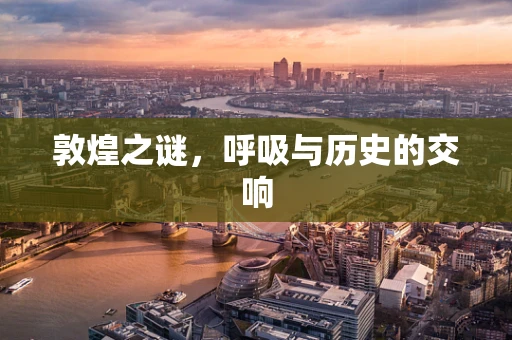 敦煌之谜，呼吸与历史的交响