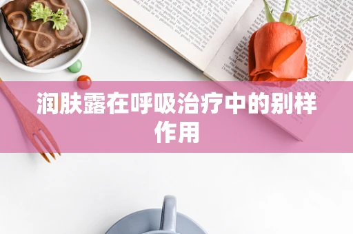 润肤露在呼吸治疗中的别样作用