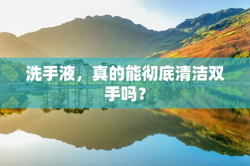 洗手液，真的能彻底清洁双手吗？