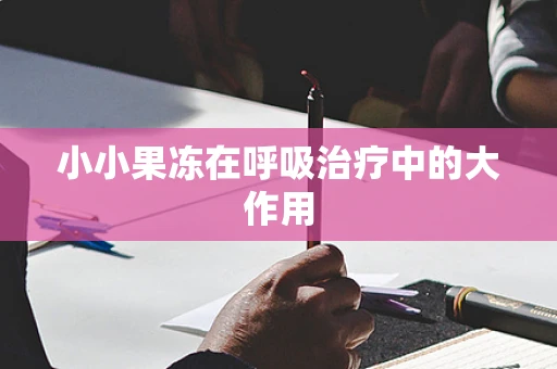 小小果冻在呼吸治疗中的大作用
