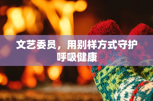 文艺委员，用别样方式守护呼吸健康