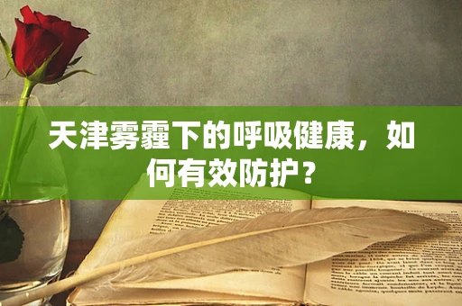 天津雾霾下的呼吸健康，如何有效防护？
