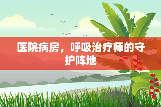 医院病房，呼吸治疗师的守护阵地