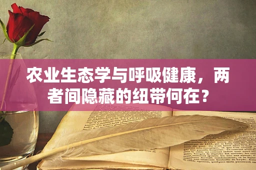 农业生态学与呼吸健康，两者间隐藏的纽带何在？