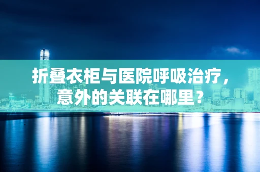 折叠衣柜与医院呼吸治疗，意外的关联在哪里？