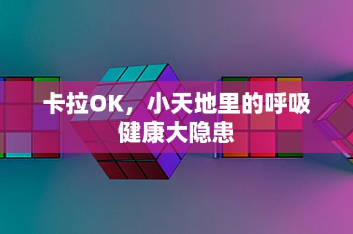 卡拉OK，小天地里的呼吸健康大隐患