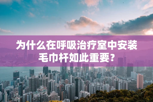 为什么在呼吸治疗室中安装毛巾杆如此重要？