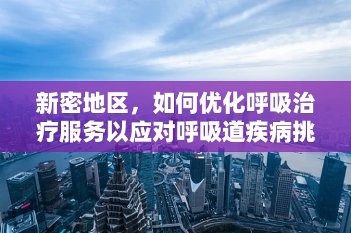 新密地区，如何优化呼吸治疗服务以应对呼吸道疾病挑战？