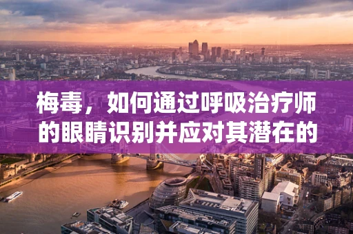 梅毒，如何通过呼吸治疗师的眼睛识别并应对其潜在的呼吸系统影响？
