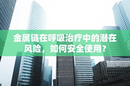 金属链在呼吸治疗中的潜在风险，如何安全使用？