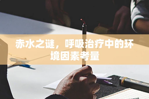 赤水之谜，呼吸治疗中的环境因素考量