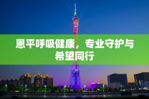 恩平呼吸健康，专业守护与希望同行