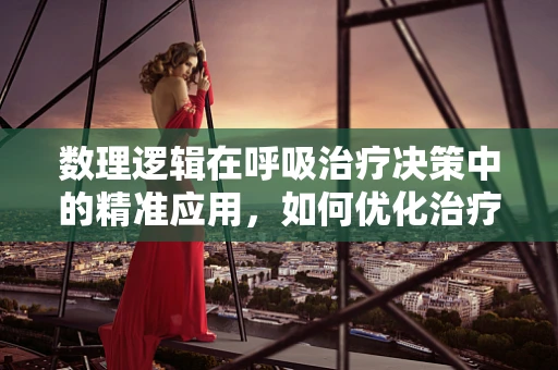 数理逻辑在呼吸治疗决策中的精准应用，如何优化治疗方案？
