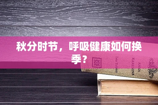 秋分时节，呼吸健康如何换季？