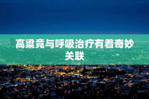 高粱竟与呼吸治疗有着奇妙关联