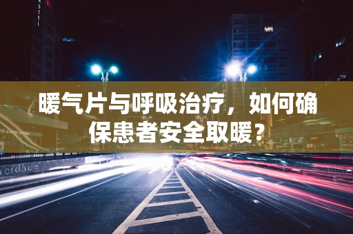 暖气片与呼吸治疗，如何确保患者安全取暖？