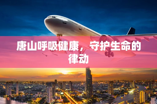 唐山呼吸健康，守护生命的律动