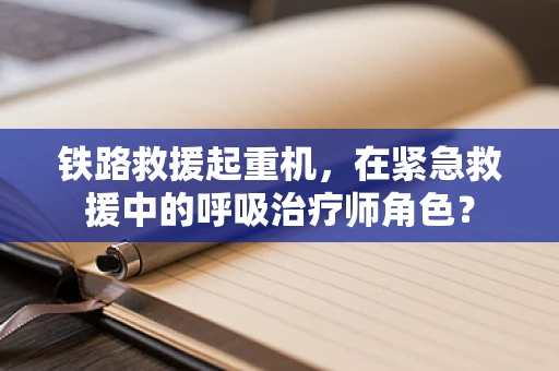铁路救援起重机，在紧急救援中的呼吸治疗师角色？