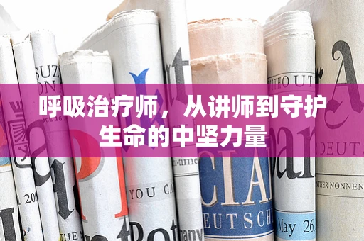 呼吸治疗师，从讲师到守护生命的中坚力量