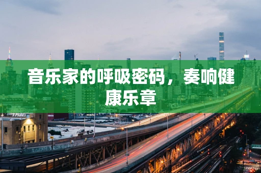 音乐家的呼吸密码，奏响健康乐章