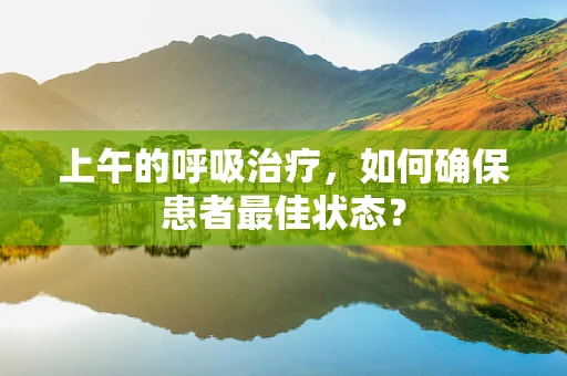 上午的呼吸治疗，如何确保患者最佳状态？