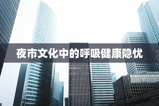 夜市文化中的呼吸健康隐忧