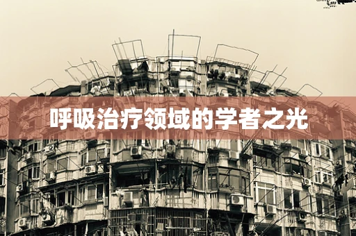 呼吸治疗领域的学者之光