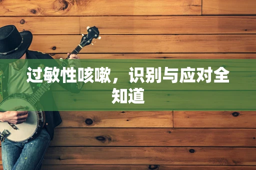 过敏性咳嗽，识别与应对全知道