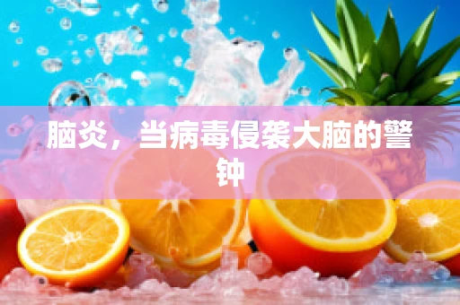 脑炎，当病毒侵袭大脑的警钟