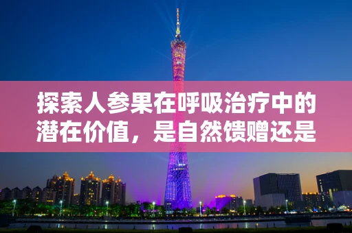 探索人参果在呼吸治疗中的潜在价值，是自然馈赠还是科学迷思？