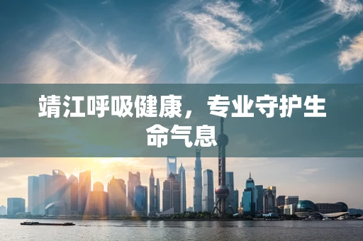 靖江呼吸健康，专业守护生命气息