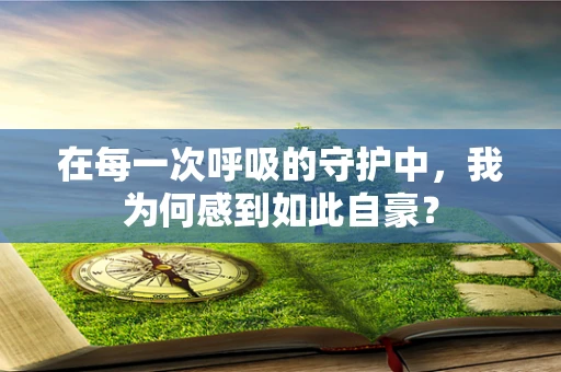 在每一次呼吸的守护中，我为何感到如此自豪？