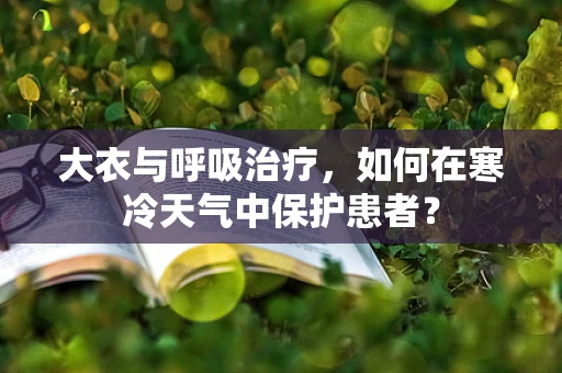 大衣与呼吸治疗，如何在寒冷天气中保护患者？