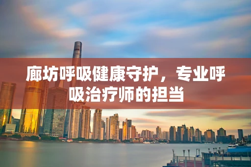 廊坊呼吸健康守护，专业呼吸治疗师的担当
