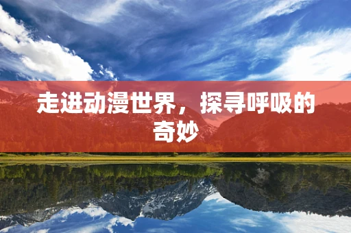 走进动漫世界，探寻呼吸的奇妙