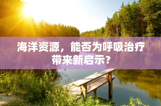 海洋资源，能否为呼吸治疗带来新启示？